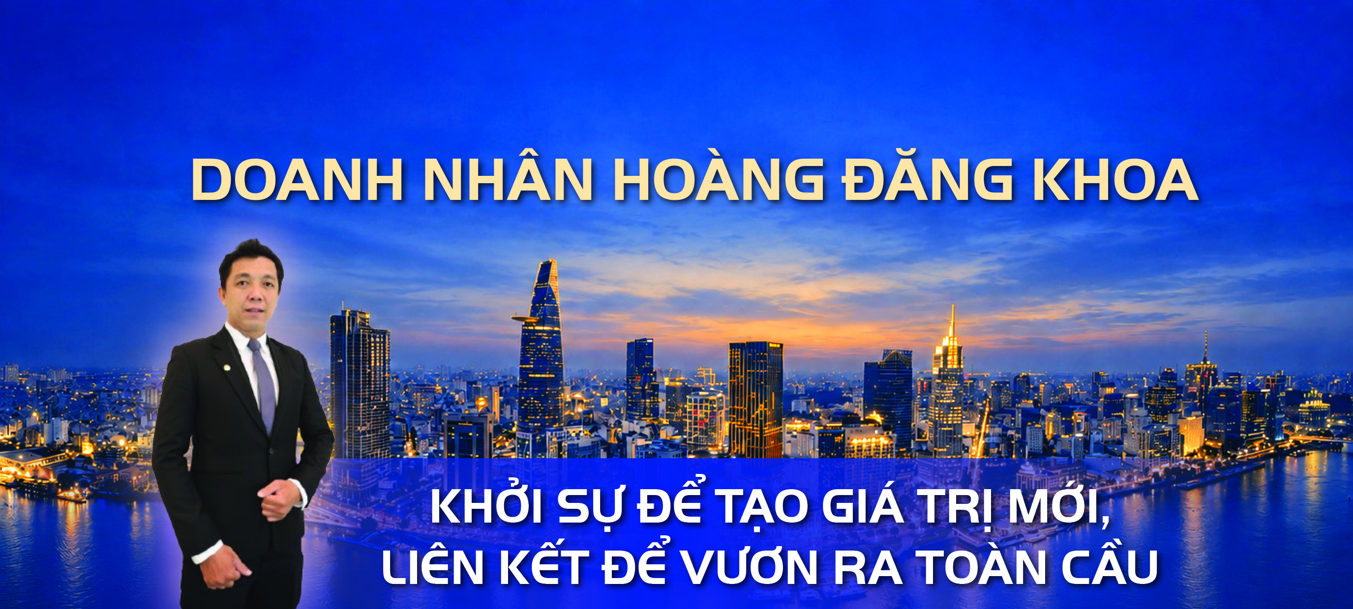 Doanh nhân Hoàng Đăng Khoa - Khởi sự để tạo giá trị mới, liên kết để vươn ra toàn cầu