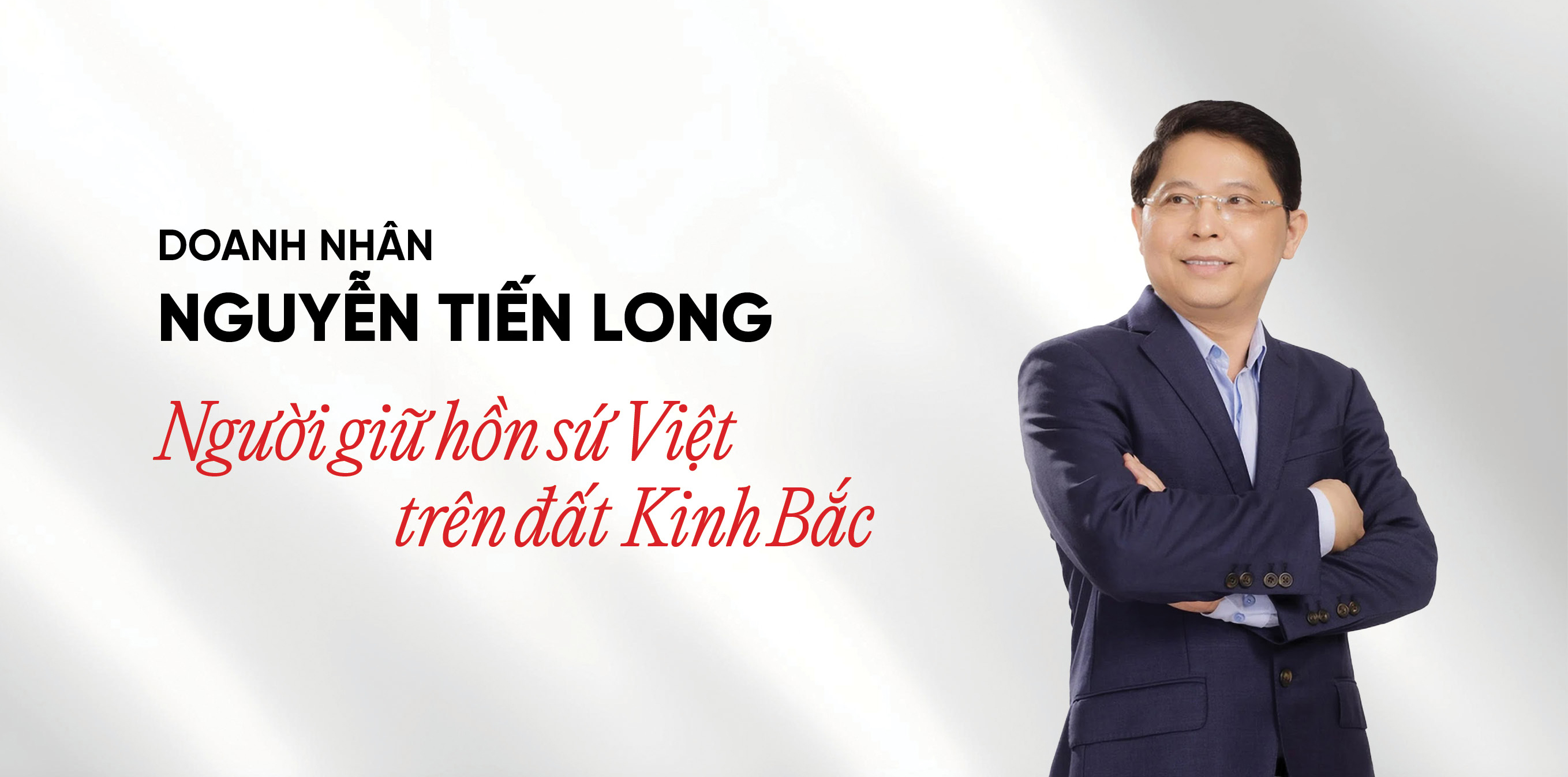 Doanh nhân Nguyễn Tiến Long - Người giữ hồn sứ Việt trên đất Kinh Bắc